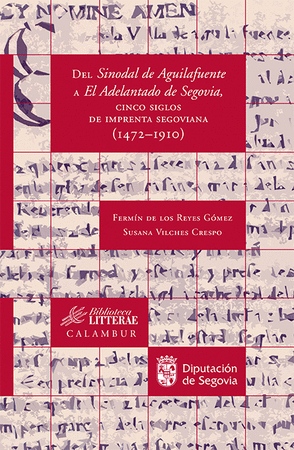 DEL SINODAL DE AGUILAFUENTE A EL ADELANTAD DE SEGOVIA, CINCO SIGLOS DE IMPRENTA SEGOVIANA  (1472-191